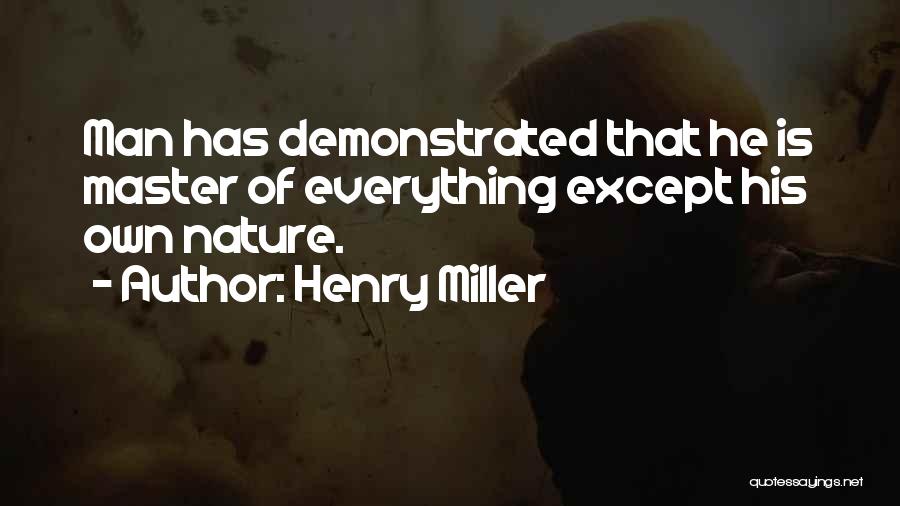 Henry Miller Quotes: Man Has Demonstrated That He Is Master Of Everything Except His Own Nature.