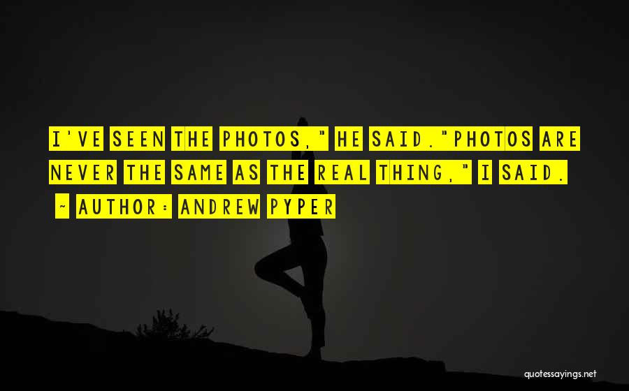 Andrew Pyper Quotes: I've Seen The Photos, He Said.photos Are Never The Same As The Real Thing, I Said.