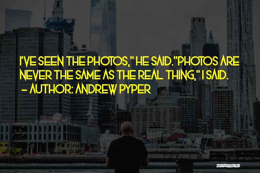 Andrew Pyper Quotes: I've Seen The Photos, He Said.photos Are Never The Same As The Real Thing, I Said.