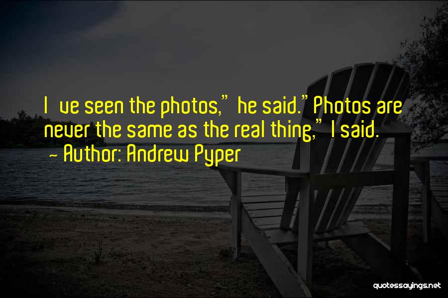 Andrew Pyper Quotes: I've Seen The Photos, He Said.photos Are Never The Same As The Real Thing, I Said.