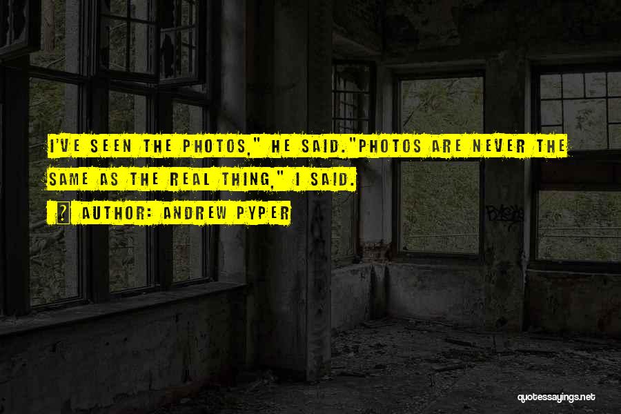 Andrew Pyper Quotes: I've Seen The Photos, He Said.photos Are Never The Same As The Real Thing, I Said.