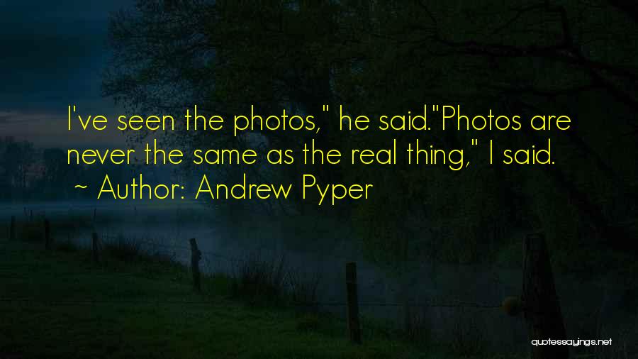 Andrew Pyper Quotes: I've Seen The Photos, He Said.photos Are Never The Same As The Real Thing, I Said.