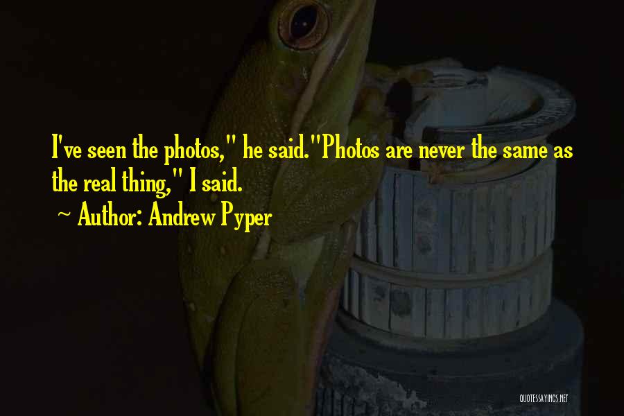 Andrew Pyper Quotes: I've Seen The Photos, He Said.photos Are Never The Same As The Real Thing, I Said.