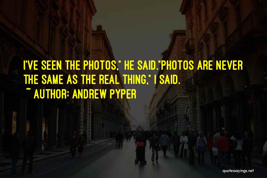 Andrew Pyper Quotes: I've Seen The Photos, He Said.photos Are Never The Same As The Real Thing, I Said.