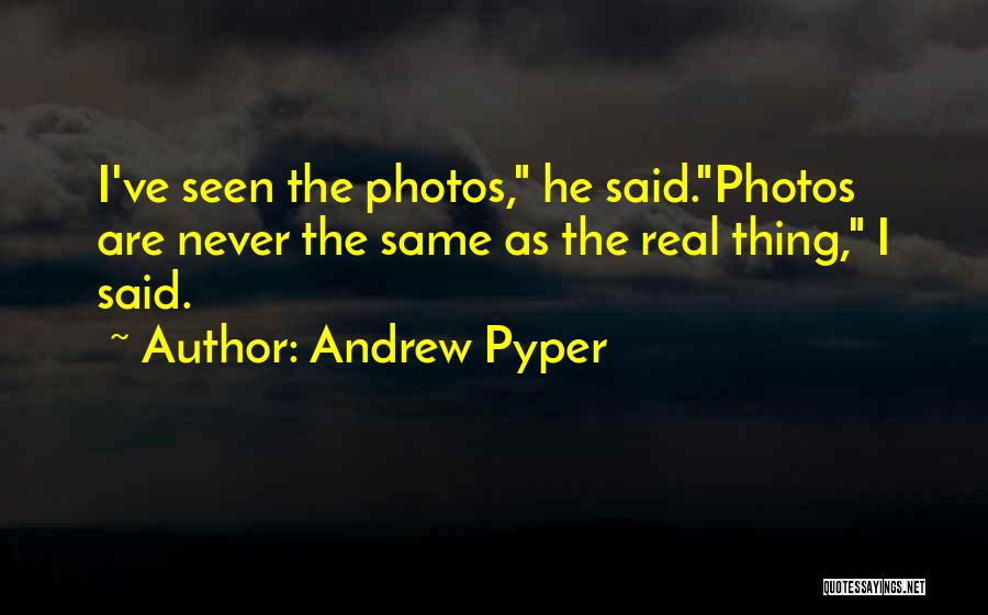 Andrew Pyper Quotes: I've Seen The Photos, He Said.photos Are Never The Same As The Real Thing, I Said.