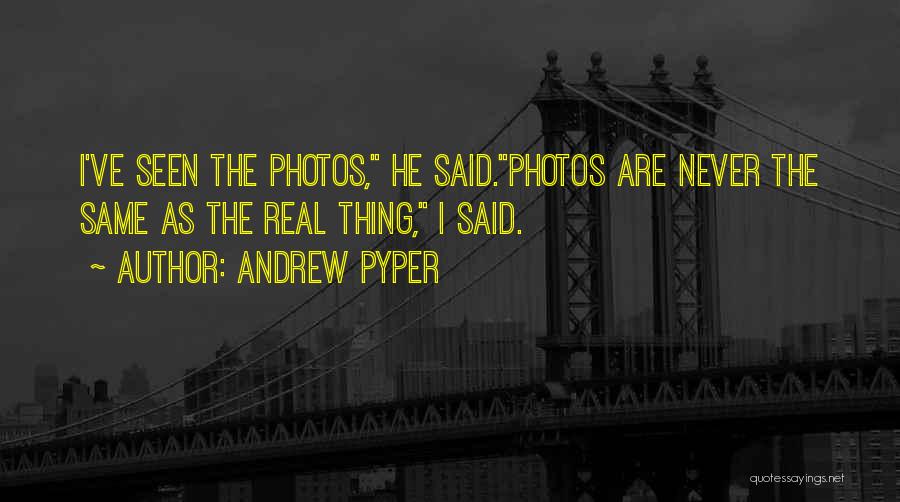 Andrew Pyper Quotes: I've Seen The Photos, He Said.photos Are Never The Same As The Real Thing, I Said.