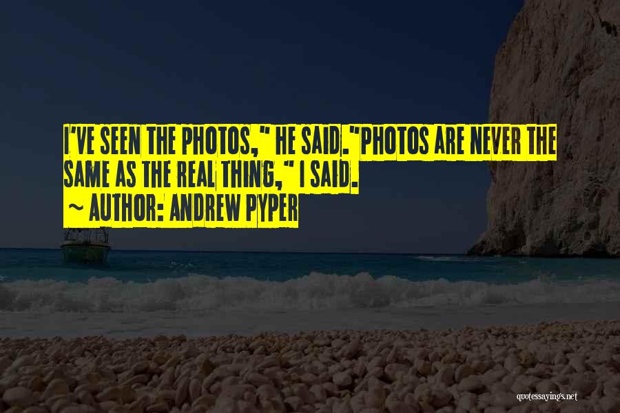 Andrew Pyper Quotes: I've Seen The Photos, He Said.photos Are Never The Same As The Real Thing, I Said.