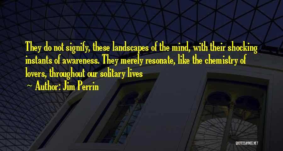 Jim Perrin Quotes: They Do Not Signify, These Landscapes Of The Mind, With Their Shocking Instants Of Awareness. They Merely Resonate, Like The