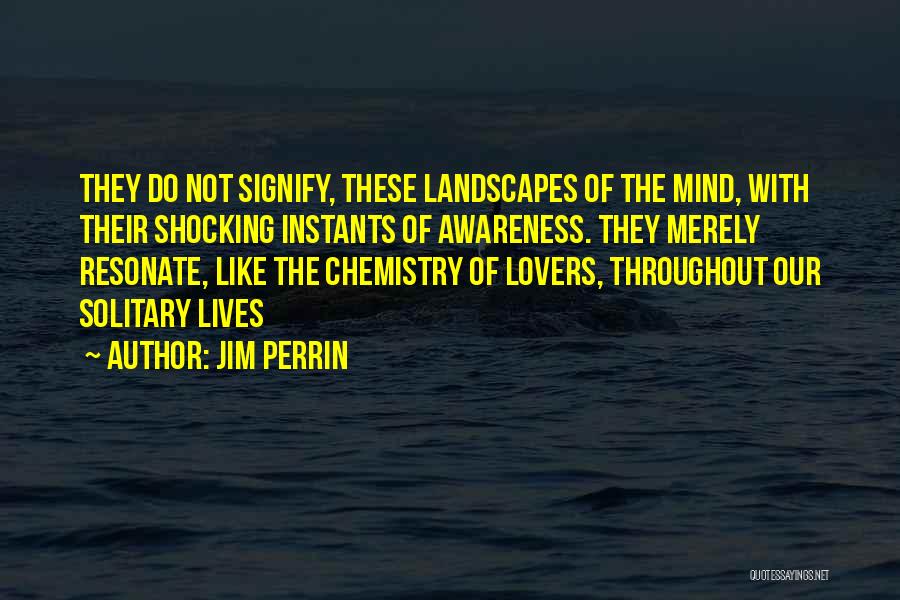 Jim Perrin Quotes: They Do Not Signify, These Landscapes Of The Mind, With Their Shocking Instants Of Awareness. They Merely Resonate, Like The