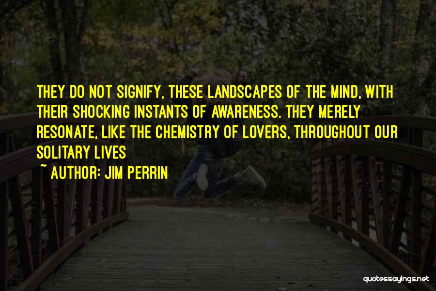 Jim Perrin Quotes: They Do Not Signify, These Landscapes Of The Mind, With Their Shocking Instants Of Awareness. They Merely Resonate, Like The