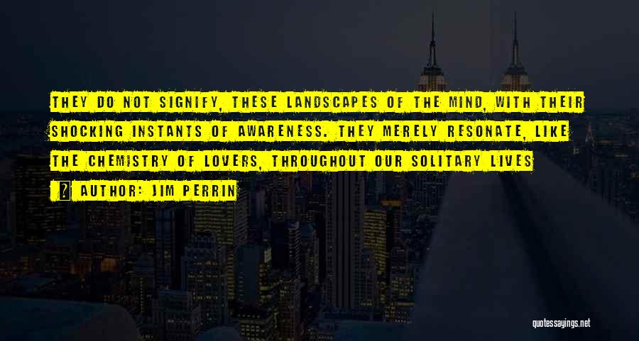 Jim Perrin Quotes: They Do Not Signify, These Landscapes Of The Mind, With Their Shocking Instants Of Awareness. They Merely Resonate, Like The