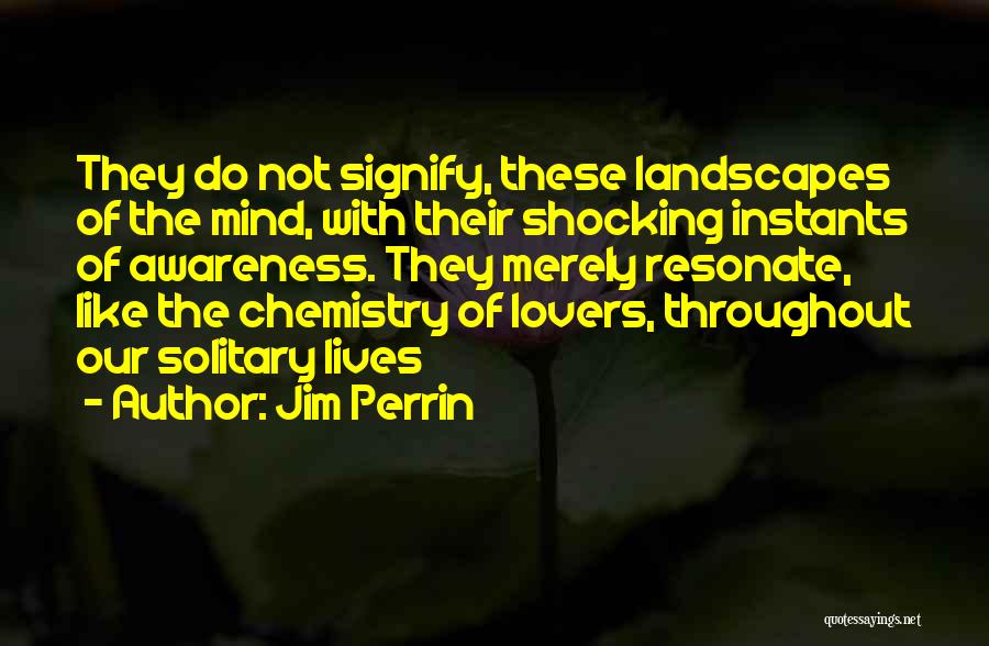 Jim Perrin Quotes: They Do Not Signify, These Landscapes Of The Mind, With Their Shocking Instants Of Awareness. They Merely Resonate, Like The