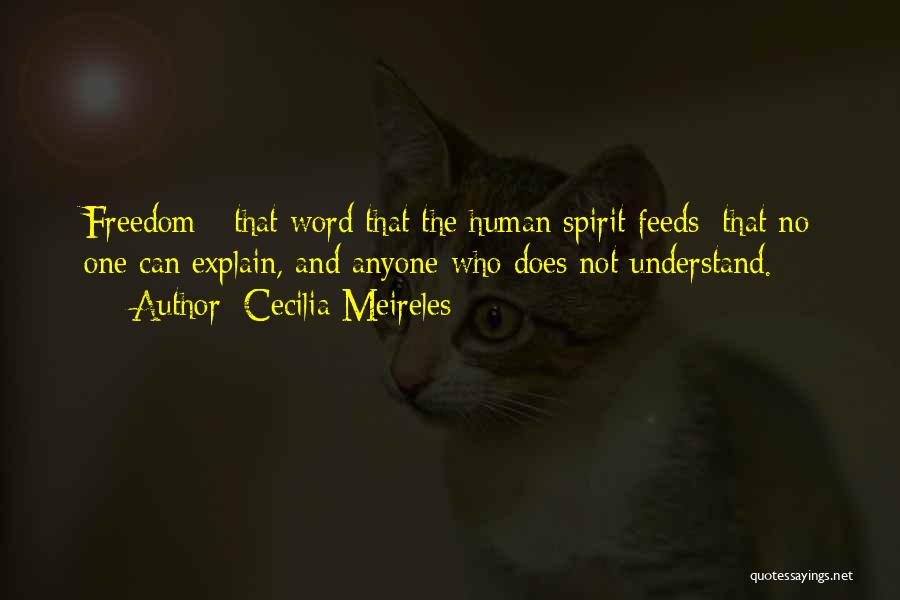 Cecilia Meireles Quotes: Freedom - That Word That The Human Spirit Feeds: That No One Can Explain, And Anyone Who Does Not Understand.