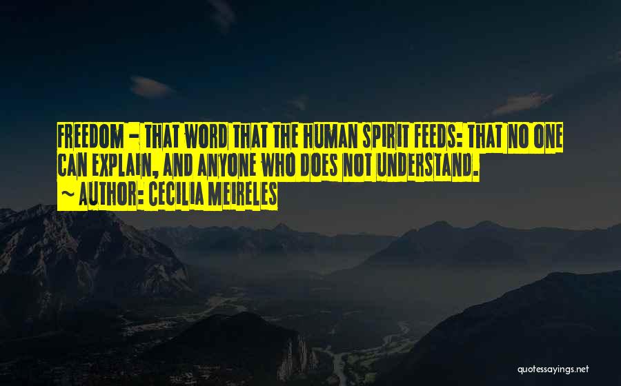 Cecilia Meireles Quotes: Freedom - That Word That The Human Spirit Feeds: That No One Can Explain, And Anyone Who Does Not Understand.