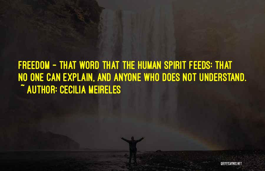 Cecilia Meireles Quotes: Freedom - That Word That The Human Spirit Feeds: That No One Can Explain, And Anyone Who Does Not Understand.