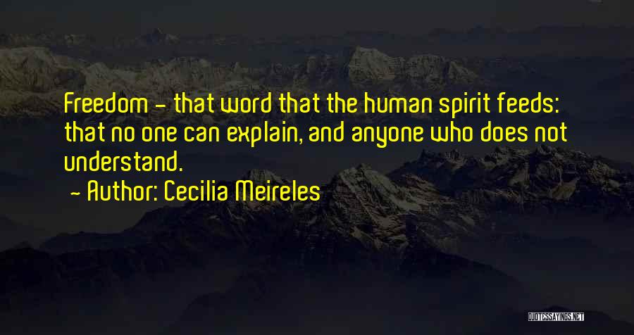 Cecilia Meireles Quotes: Freedom - That Word That The Human Spirit Feeds: That No One Can Explain, And Anyone Who Does Not Understand.