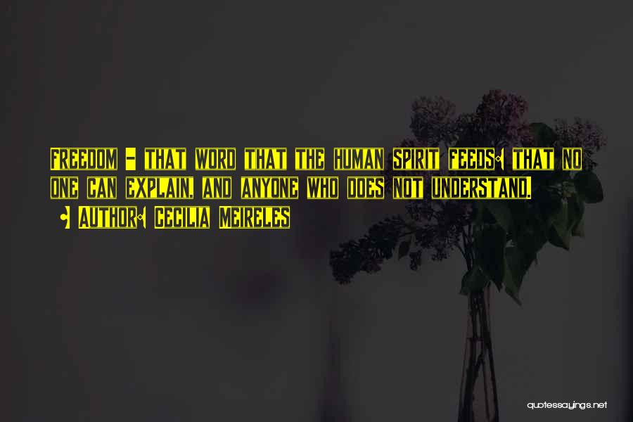 Cecilia Meireles Quotes: Freedom - That Word That The Human Spirit Feeds: That No One Can Explain, And Anyone Who Does Not Understand.