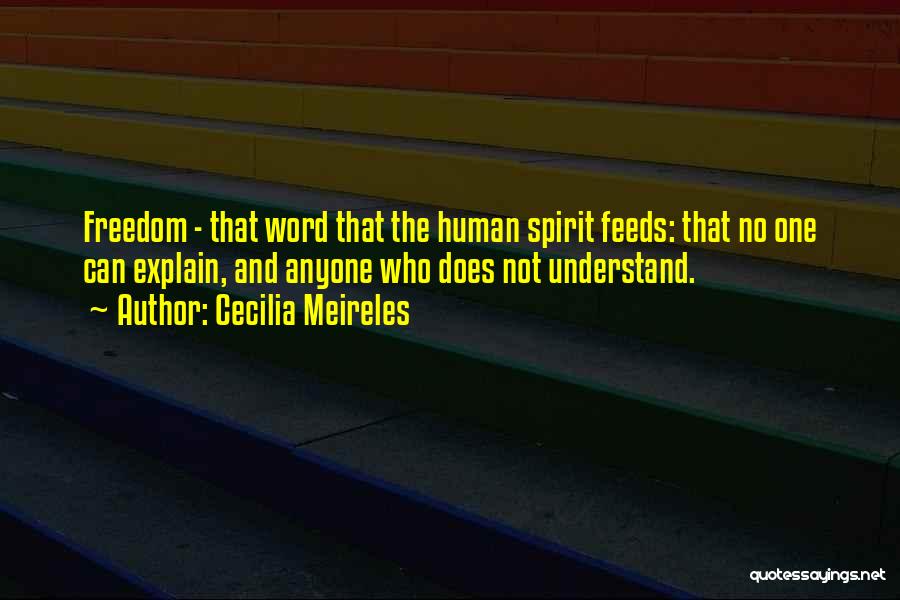 Cecilia Meireles Quotes: Freedom - That Word That The Human Spirit Feeds: That No One Can Explain, And Anyone Who Does Not Understand.