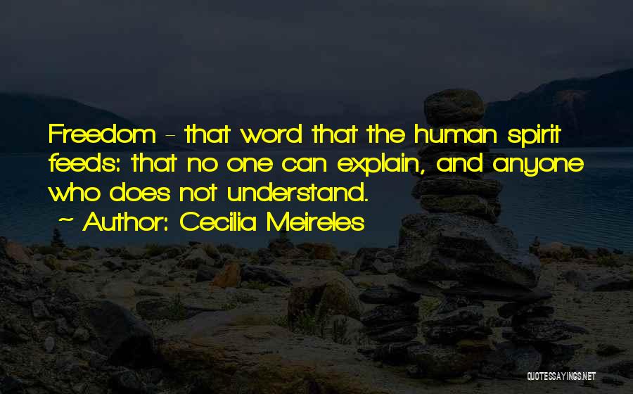 Cecilia Meireles Quotes: Freedom - That Word That The Human Spirit Feeds: That No One Can Explain, And Anyone Who Does Not Understand.