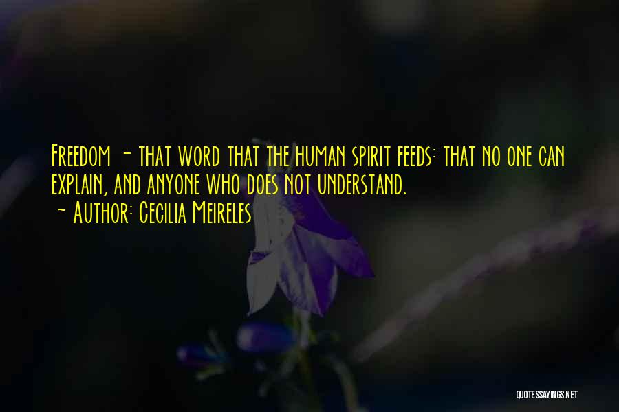 Cecilia Meireles Quotes: Freedom - That Word That The Human Spirit Feeds: That No One Can Explain, And Anyone Who Does Not Understand.