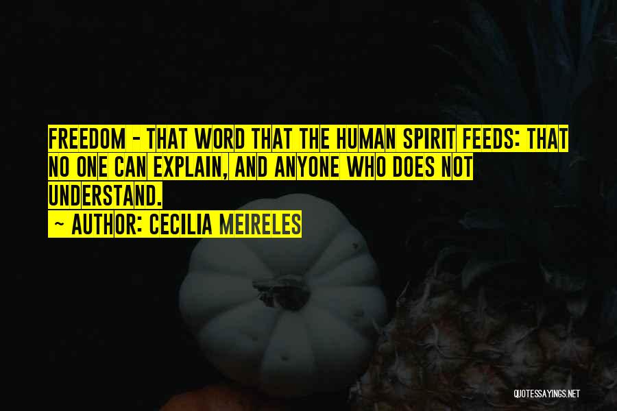 Cecilia Meireles Quotes: Freedom - That Word That The Human Spirit Feeds: That No One Can Explain, And Anyone Who Does Not Understand.