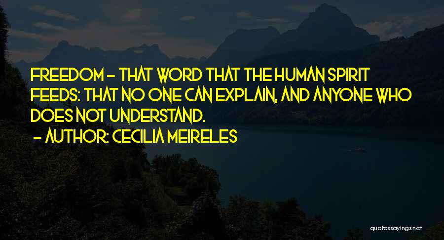 Cecilia Meireles Quotes: Freedom - That Word That The Human Spirit Feeds: That No One Can Explain, And Anyone Who Does Not Understand.