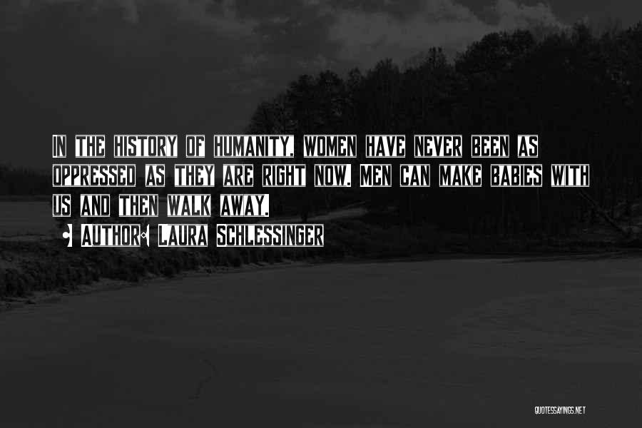 Laura Schlessinger Quotes: In The History Of Humanity, Women Have Never Been As Oppressed As They Are Right Now. Men Can Make Babies