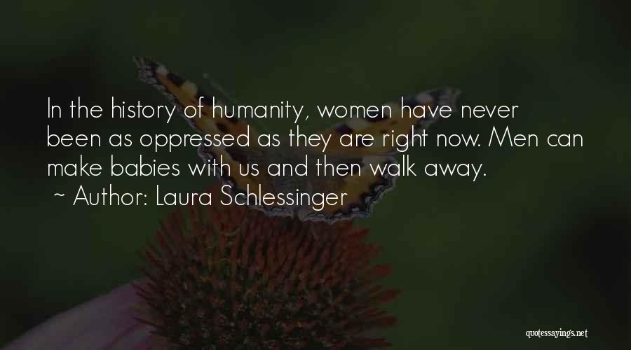 Laura Schlessinger Quotes: In The History Of Humanity, Women Have Never Been As Oppressed As They Are Right Now. Men Can Make Babies