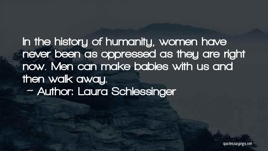 Laura Schlessinger Quotes: In The History Of Humanity, Women Have Never Been As Oppressed As They Are Right Now. Men Can Make Babies