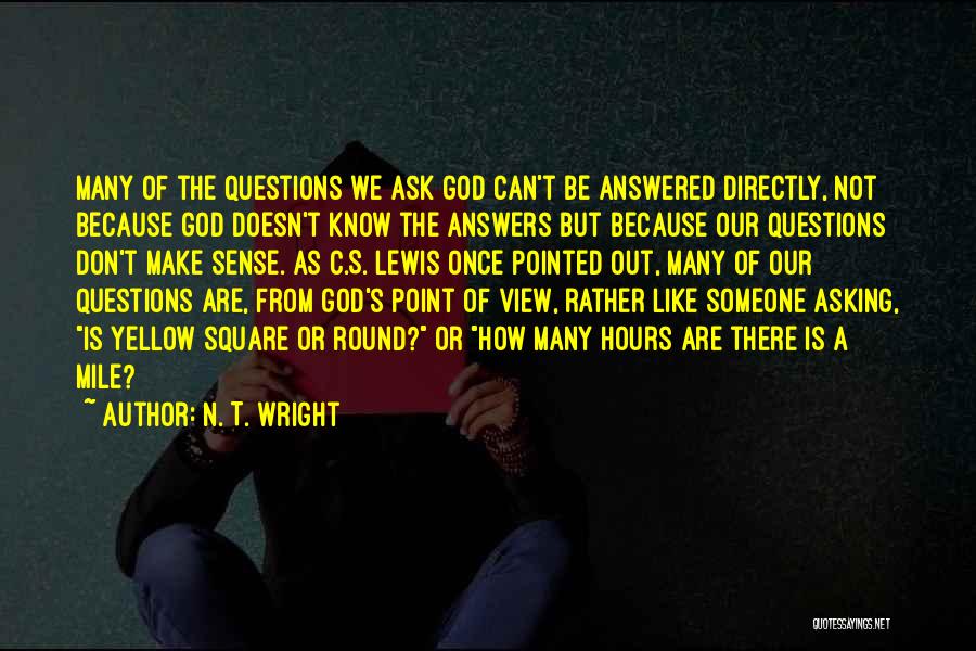 N. T. Wright Quotes: Many Of The Questions We Ask God Can't Be Answered Directly, Not Because God Doesn't Know The Answers But Because