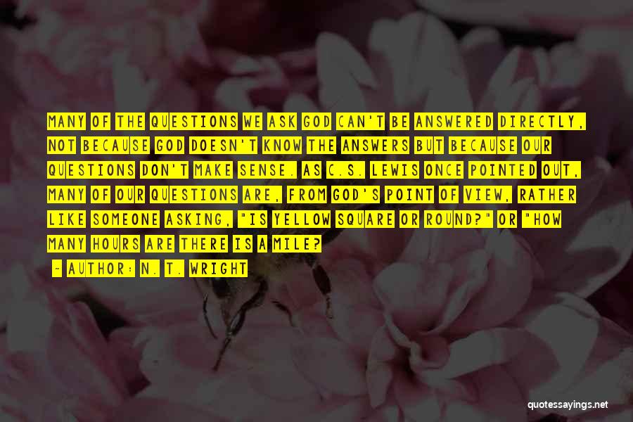 N. T. Wright Quotes: Many Of The Questions We Ask God Can't Be Answered Directly, Not Because God Doesn't Know The Answers But Because