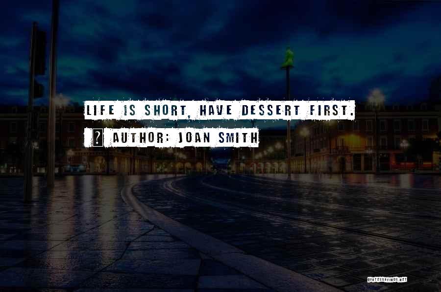 Joan Smith Quotes: Life Is Short, Have Dessert First.