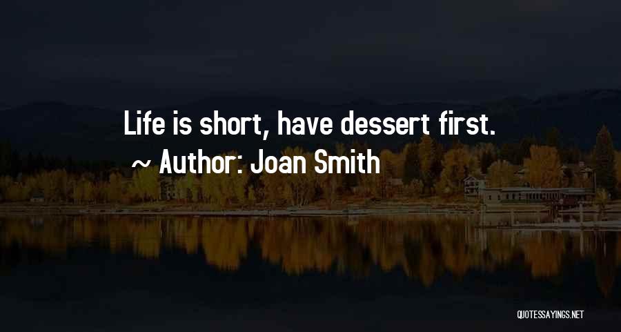 Joan Smith Quotes: Life Is Short, Have Dessert First.