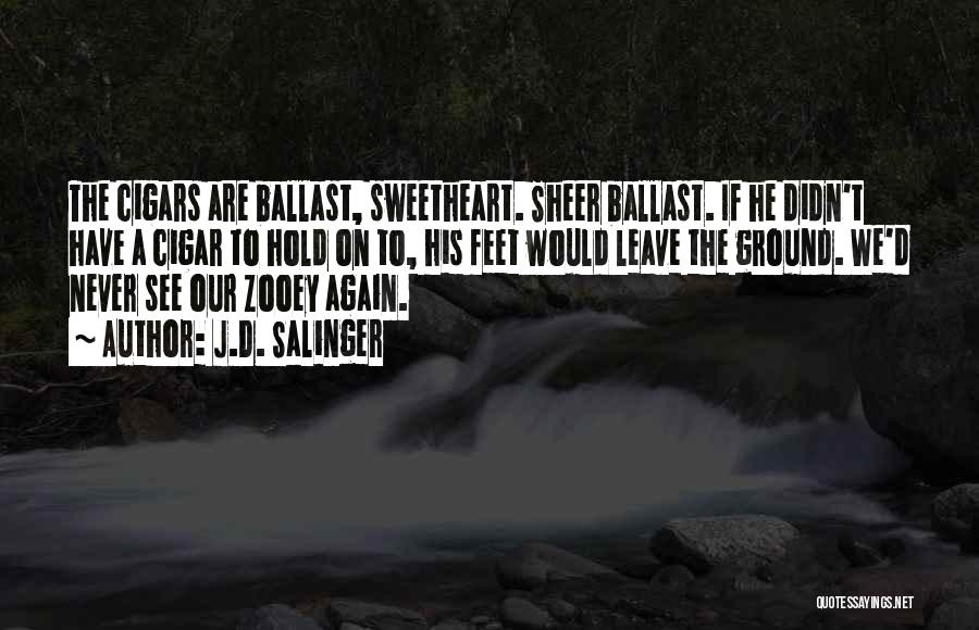 J.D. Salinger Quotes: The Cigars Are Ballast, Sweetheart. Sheer Ballast. If He Didn't Have A Cigar To Hold On To, His Feet Would