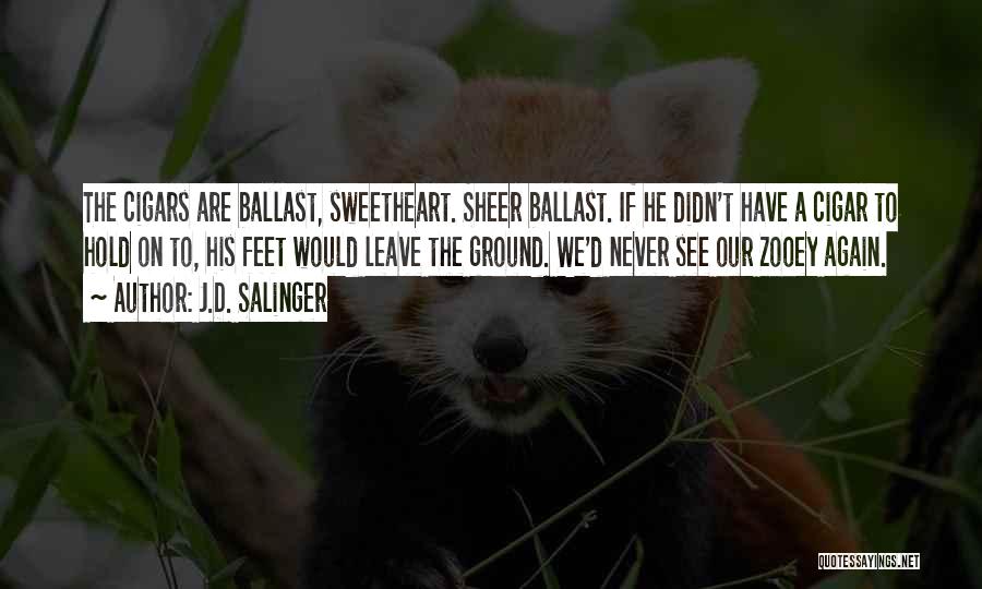 J.D. Salinger Quotes: The Cigars Are Ballast, Sweetheart. Sheer Ballast. If He Didn't Have A Cigar To Hold On To, His Feet Would