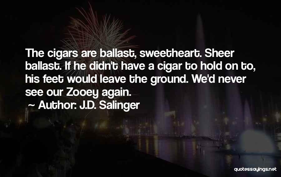J.D. Salinger Quotes: The Cigars Are Ballast, Sweetheart. Sheer Ballast. If He Didn't Have A Cigar To Hold On To, His Feet Would