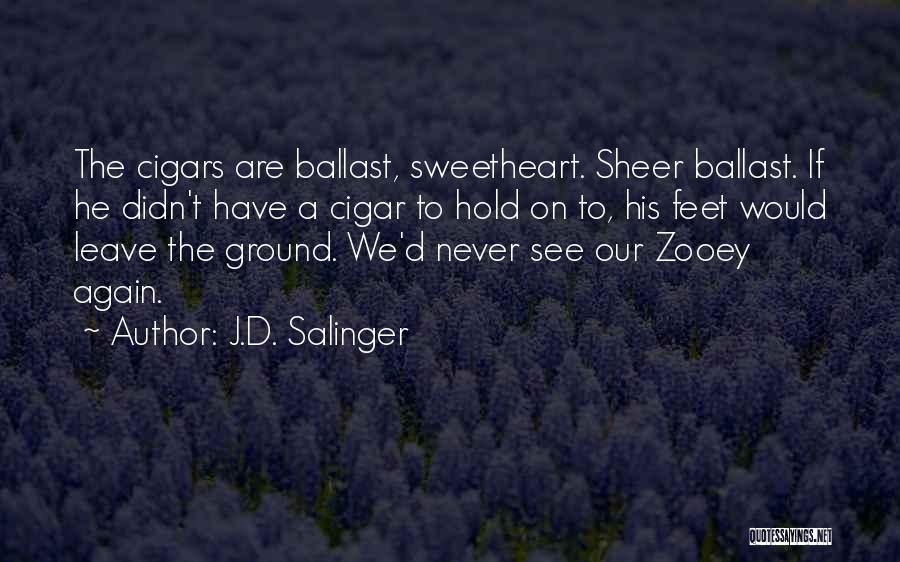 J.D. Salinger Quotes: The Cigars Are Ballast, Sweetheart. Sheer Ballast. If He Didn't Have A Cigar To Hold On To, His Feet Would