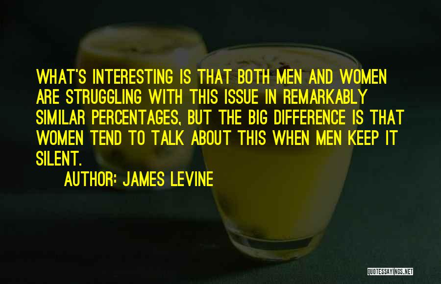 James Levine Quotes: What's Interesting Is That Both Men And Women Are Struggling With This Issue In Remarkably Similar Percentages, But The Big