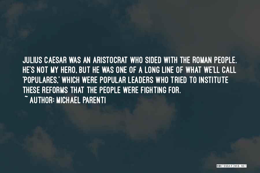 Michael Parenti Quotes: Julius Caesar Was An Aristocrat Who Sided With The Roman People. He's Not My Hero, But He Was One Of