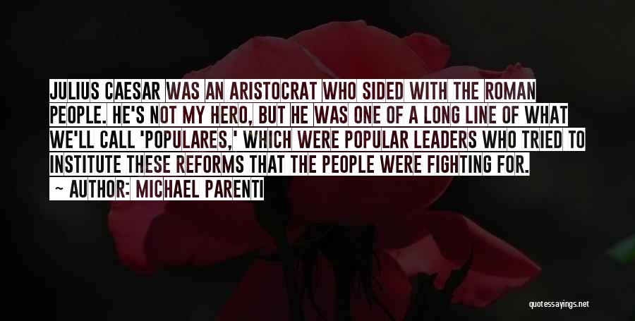 Michael Parenti Quotes: Julius Caesar Was An Aristocrat Who Sided With The Roman People. He's Not My Hero, But He Was One Of