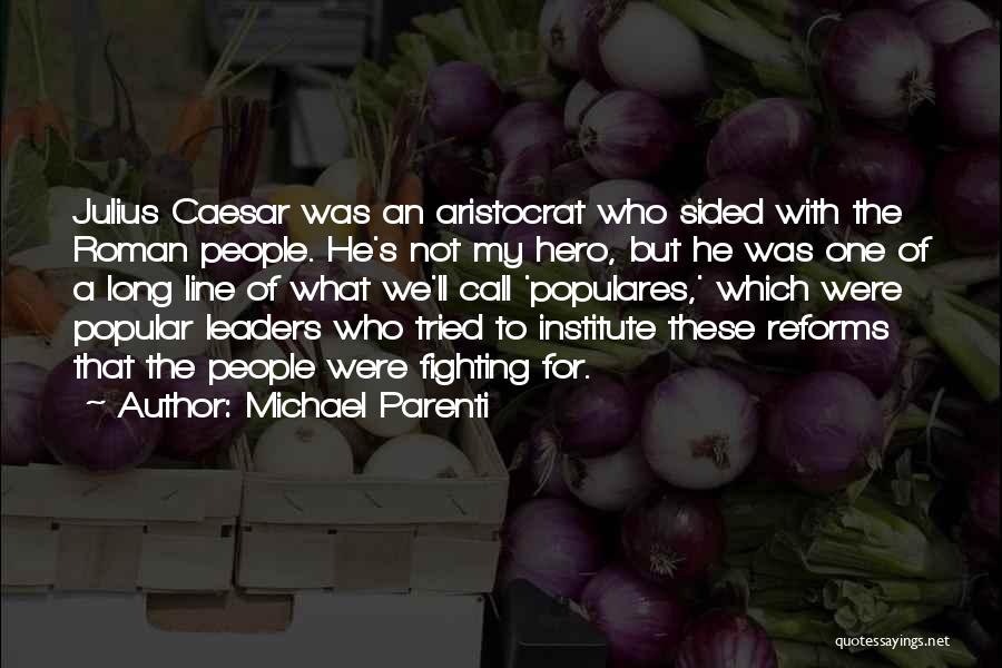 Michael Parenti Quotes: Julius Caesar Was An Aristocrat Who Sided With The Roman People. He's Not My Hero, But He Was One Of