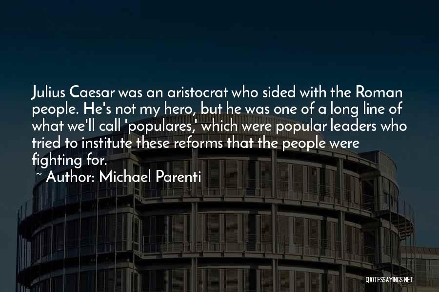 Michael Parenti Quotes: Julius Caesar Was An Aristocrat Who Sided With The Roman People. He's Not My Hero, But He Was One Of