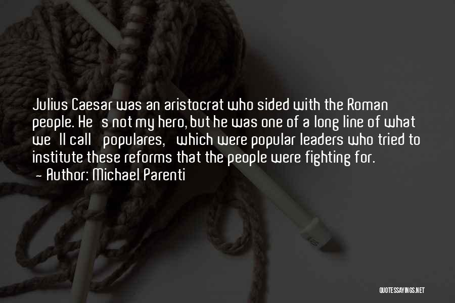 Michael Parenti Quotes: Julius Caesar Was An Aristocrat Who Sided With The Roman People. He's Not My Hero, But He Was One Of