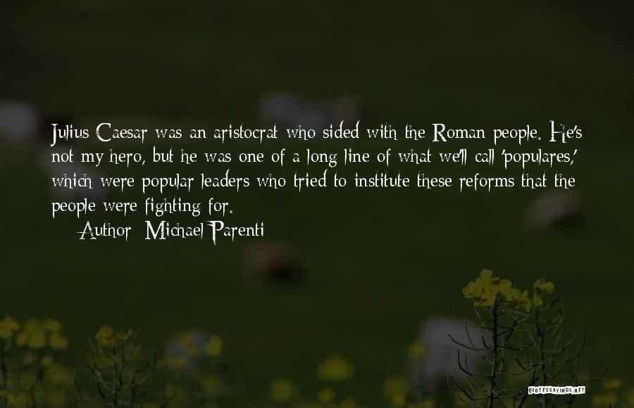 Michael Parenti Quotes: Julius Caesar Was An Aristocrat Who Sided With The Roman People. He's Not My Hero, But He Was One Of