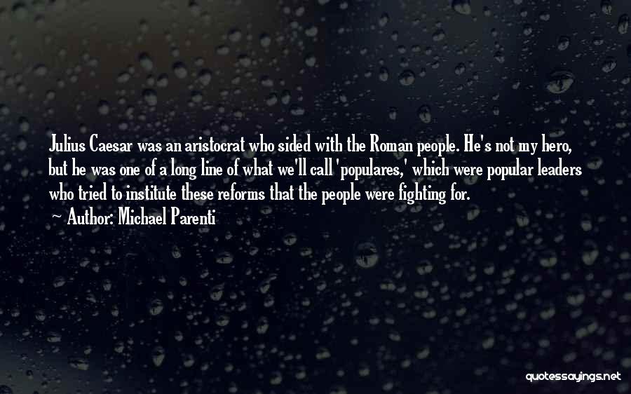 Michael Parenti Quotes: Julius Caesar Was An Aristocrat Who Sided With The Roman People. He's Not My Hero, But He Was One Of