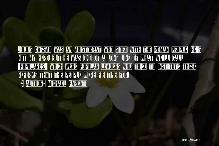Michael Parenti Quotes: Julius Caesar Was An Aristocrat Who Sided With The Roman People. He's Not My Hero, But He Was One Of