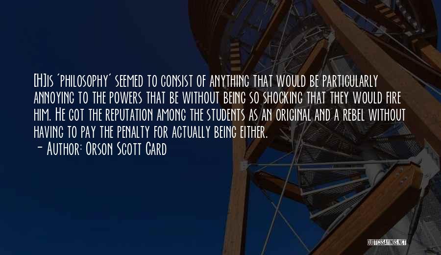 Orson Scott Card Quotes: [h]is 'philosophy' Seemed To Consist Of Anything That Would Be Particularly Annoying To The Powers That Be Without Being So