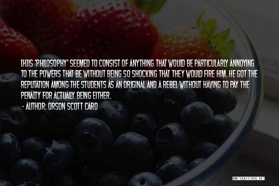 Orson Scott Card Quotes: [h]is 'philosophy' Seemed To Consist Of Anything That Would Be Particularly Annoying To The Powers That Be Without Being So