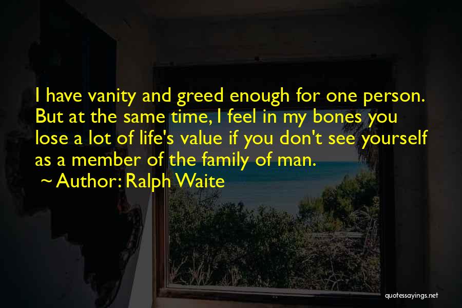 Ralph Waite Quotes: I Have Vanity And Greed Enough For One Person. But At The Same Time, I Feel In My Bones You