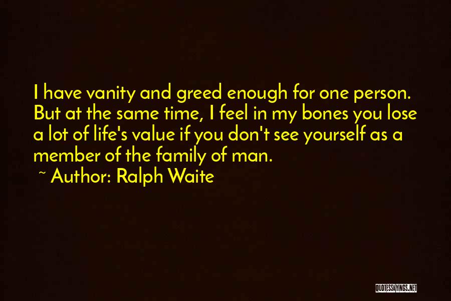 Ralph Waite Quotes: I Have Vanity And Greed Enough For One Person. But At The Same Time, I Feel In My Bones You